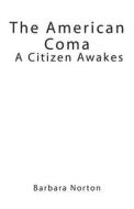 The American Coma: A Citizen Awakes di Barbara Norton edito da Createspace