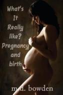 What's It Really Like? Pregnancy & Birth di M. D. Bowden edito da Createspace