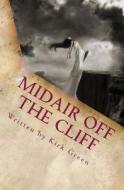 Midair Off the Cliff: Things Hidden in Between Cracks Can Only Stay Obscure for So Long. di Kirk D. Green edito da Createspace