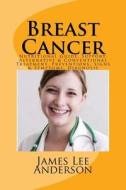 Breast Cancer: Nutritional Guide, Support, Alternative & Conventional Treatment, Preventions, Signs & Symptoms, Diagnosis di James Lee Anderson edito da Createspace