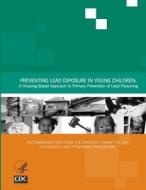 Preventing Lead Exposure in Young Children: A Housing-Based Approach to Primary Prevention of Lead Poisoning di Centers for Disease Cont And Prevention edito da Createspace