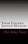 Those Luscious Japanese Hookers: Titillating Tokyo Trollops di Phil Mike Hunt edito da Createspace