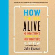 How to Be Alive: A Guide to the Kind of Happiness That Helps the World di Colin Beavan edito da HarperCollins (Blackstone)