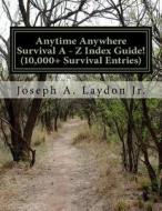 Anytime Anywhere Survival Program a - Z Index Guide! di MR Joseph a. Laydon Jr edito da Createspace