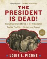 The President Is Dead!: The Extraordinary Stories of the Presidential Deaths, Final Days, Burials, and Beyond di Louis L. Picone edito da SKYHORSE PUB