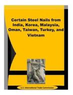 Certain Steel Nails from India, Korea, Malaysia, Oman, Taiwan, Turkey, and Vietnam di U. S. International Trade Commission edito da Createspace