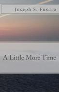 A Little More Time di Joseph S. Fusaro edito da Createspace Independent Publishing Platform