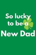 So Lucky to Be a New Dad: Saint Patricks Day Books, 6 X 9, 108 Lined Pages (Diary, Notebook, Journal) di My Holiday Journal, Blank Book Billionaire edito da Createspace Independent Publishing Platform