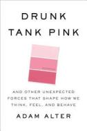 Drunk Tank Pink: And Other Unexpected Forces That Shape How We Think, Feel, and Behave di Adam Alter edito da Penguin Press