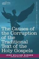 The Causes of the Corruption of the Traditional Text of the Holy Gospels di John William Burgon edito da Cosimo Classics
