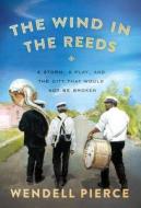 The Wind in the Reeds: A Storm, a Play, and the City That Would Not Be Broken di Wendell Pierce, Rod Dreher edito da Penguin Audiobooks