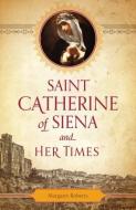 Saint Catherine of Siena and Her Times di Margaret Roberts edito da SOPHIA INST PR