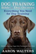 Dog Training Bible for Dog Owners: Everything You Need for Dog Training di Aaron Walters edito da SPEEDY PUB LLC