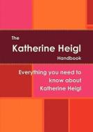 The Katherine Heigl Handbook - Everything You Need To Know About Katherine Heigl edito da Emereo Pty Limited