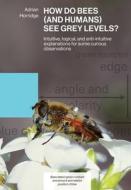 HOW DO BEES (AND HUMANS) SEE GREY LEVELS? di Adrian Horridge edito da Northern Bee Books