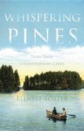 Whispering Pines: Tales from a Northwoods Cabin di Elliott Foster edito da WISE INK