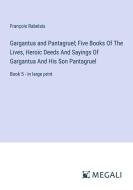 Gargantua and Pantagruel; Five Books Of The Lives, Heroic Deeds And Sayings Of Gargantua And His Son Pantagruel di François Rabelais edito da Megali Verlag