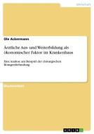 Ärztliche Aus- und Weiterbildung als ökonomischer Faktor im Krankenhaus di Ole Ackermann edito da GRIN Verlag