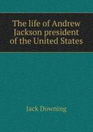 The Life Of Andrew Jackson President Of The United States di Jack Downing edito da Book On Demand Ltd.