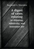 A Digest Of Cases Relating To Shipping, Admiralty, And Insurance Law di Reginald G Marsden edito da Book On Demand Ltd.