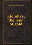 Klondike, The Land Of Gold di Charles Frederick Stansbury edito da Book On Demand Ltd.