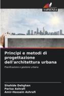 Principi e metodi di progettazione dell'architettura urbana di Shahide Dehghan, Parisa Ashrafi, Amir-Hossein Ashrafi edito da Edizioni Sapienza