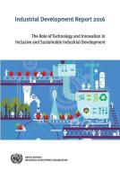 Industrial Development Report: 2016: The Role of Technology and Innovation in Inclusive and Sustainable Industrial Devel di United Nations Industrial Development Organization edito da UNITED NATIONS PUBN