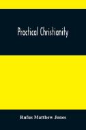 Practical Christianity di Matthew Jones Rufus Matthew Jones edito da Alpha Editions