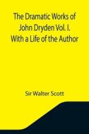 THE DRAMATIC WORKS OF JOHN DRYDEN VOL. I di SIR WALTER SCOTT edito da LIGHTNING SOURCE UK LTD