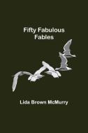 Fifty Fabulous Fables di Lida Brown McMurry edito da Alpha Editions
