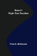 Korea's Fight for Freedom di Fred A. McKenzie edito da Alpha Editions