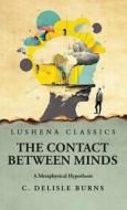 The Contact Between Minds A Metaphysical Hypothesis di C DeLisle Burns edito da LUSHENA BOOKS INC