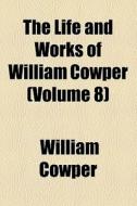 The Life And Works Of William Cowper (volume 8) di William Cowper edito da General Books Llc