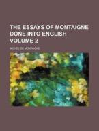The Essays Of Montaigne Done Into English (v. 2) di Michel de Montaigne edito da General Books Llc