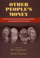 Other People's Money: Debt Denomination and Financial Instability in Emerging Market Economies di Barry J. Eichengreen edito da UNIV OF CHICAGO PR