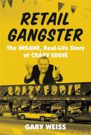 Retail Gangster: The Insane, Real-Life Story of Crazy Eddie di Gary Weiss edito da HACHETTE BOOKS