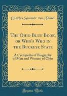 The Ohio Blue Book, or Who's Who in the Buckeye State: A Cyclopedia of Biography of Men and Women of Ohio (Classic Reprint) di Charles Sumner Van Tassel edito da Forgotten Books