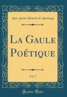 La Gaule Poétique, Vol. 7 (Classic Reprint) di Louis Antoine Francois De Marchangy edito da Forgotten Books