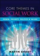 Core Themes in Social Work: Power, Poverty, Politics and Values di Martin Sheedy edito da McGraw-Hill Education