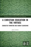A CHRISTIAN EDUCATION IN THE VIRTUES: CH di JAMES ARTHUR edito da LIGHTNING SOURCE UK LTD
