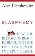 Blasphemy: How the Religious Right Is Hijacking the Declaration of Independence di Alan Dershowitz edito da WILEY