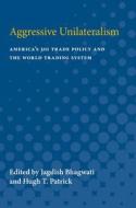 Aggressive Unilateralism: America's 301 Trade Policy and the World Trading System edito da UNIV OF MICHIGAN PR
