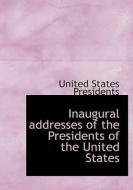 Inaugural Addresses Of The Presidents Of The United States di United States Presidents edito da Bibliolife