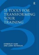 51 Tools for Transforming Your Training di Larry Reynolds, Kimberley Hare edito da Taylor & Francis Ltd