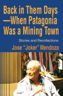 Back in Them Days--When Patagonia Was a Mining Town di Jose Mendoza edito da iUniverse