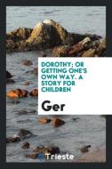 Dorothy; Or Getting One's Own Way. a Story for Children di Ger edito da LIGHTNING SOURCE INC