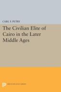 The Civilian Elite of Cairo in the Later Middle Ages di Carl F. Petry edito da Princeton University Press