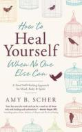 How to Heal Yourself When No One Else Can: A Total Self-Healing Approach for Mind, Body, and Spirit di Amy B. Scher edito da LLEWELLYN PUB