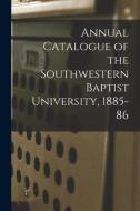 Annual Catalogue Of The Southwestern Baptist University, 1885-86 di Anonymous edito da Legare Street Press