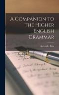 A Companion to the Higher English Grammar di Alexander Bain edito da LEGARE STREET PR